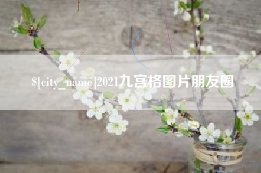 和县2021九宫格图片朋友圈