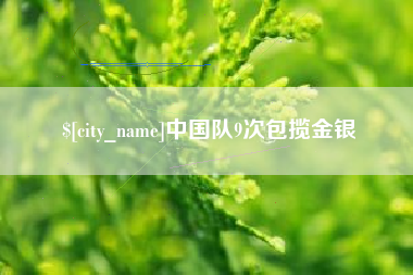 和县中国队9次包揽金银