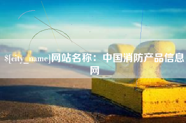 和县网站名称：中国消防产品信息网