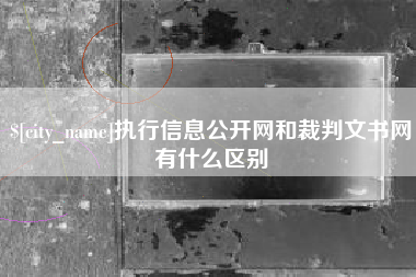 和县执行信息公开网和裁判文书网有什么区别