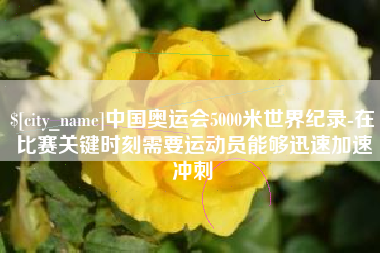 和县中国奥运会5000米世界纪录-在比赛关键时刻需要运动员能够迅速加速冲刺