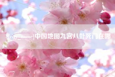 和县中国地图九宫八卦死门在哪