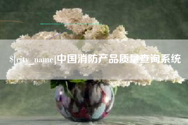 和县中国消防产品质量查询系统