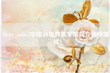 和县中国消防救援学院简介视频播放