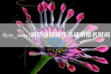 和县消防设施操作员证书报名时间