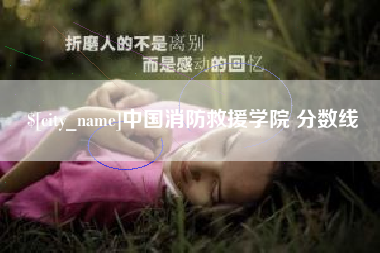 和县中国消防救援学院 分数线