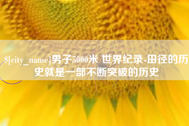 和县男子5000米 世界纪录-田径的历史就是一部不断突破的历史