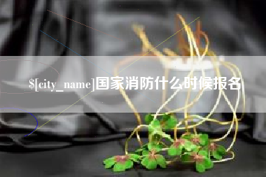 和县国家消防什么时候报名