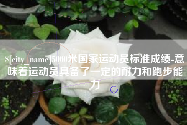和县5000米国家运动员标准成绩-意味着运动员具备了一定的耐力和跑步能力