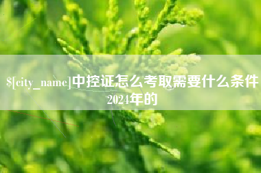 和县中控证怎么考取需要什么条件2024年的