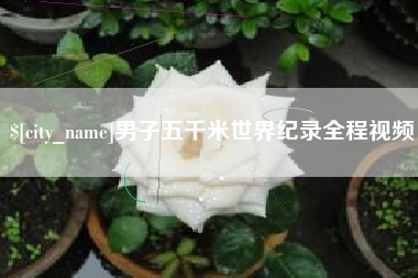 和县男子五千米世界纪录全程视频