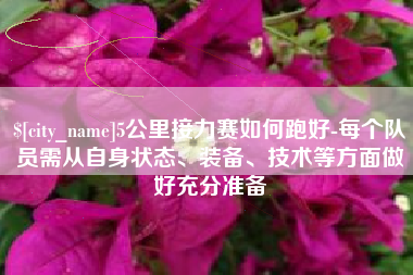 和县5公里接力赛如何跑好-每个队员需从自身状态、装备、技术等方面做好充分准备