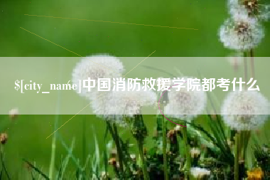 和县中国消防救援学院都考什么