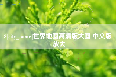 和县世界地图高清版大图 中文版 放大
