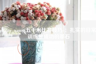 和县五千米比赛技巧-：扎实的日常训练是成功的基石