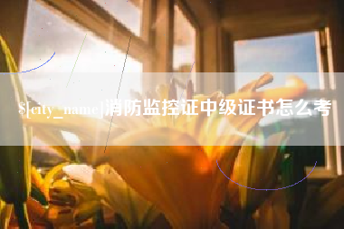 和县消防监控证中级证书怎么考