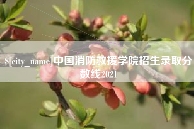 和县中国消防救援学院招生录取分数线2021