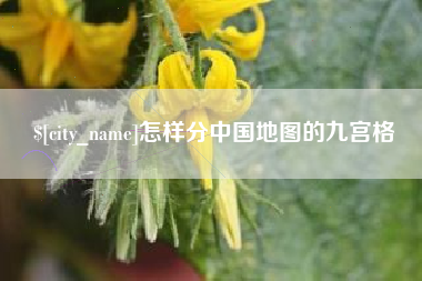 和县怎样分中国地图的九宫格