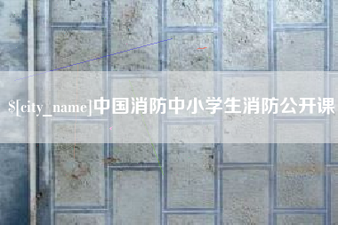 和县中国消防中小学生消防公开课