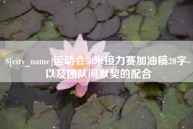 和县运动会50米接力赛加油稿20字-以及团队间默契的配合