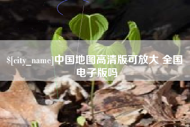 和县中国地图高清版可放大 全国 电子版吗