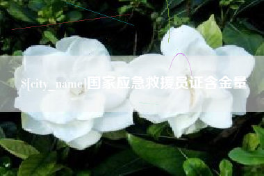 和县国家应急救援员证含金量