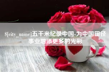 和县五千米纪录中国-为中国田径事业增添更多的光彩