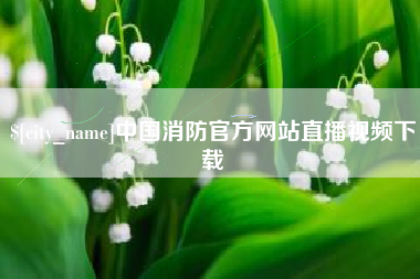 和县中国消防官方网站直播视频下载