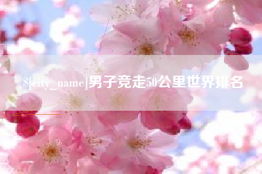 和县男子竞走50公里世界排名