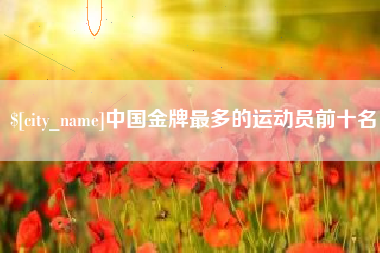 和县中国金牌最多的运动员前十名
