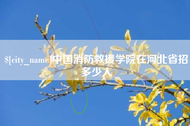 和县中国消防救援学院在河北省招多少人