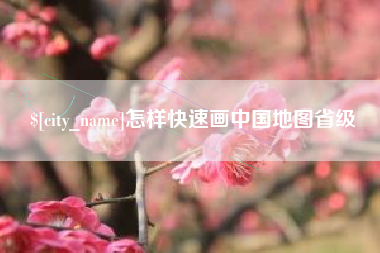 和县怎样快速画中国地图省级