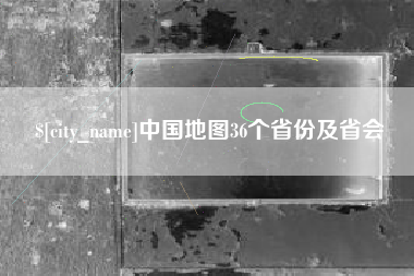 和县中国地图36个省份及省会