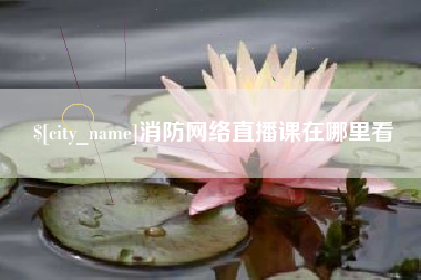 和县消防网络直播课在哪里看