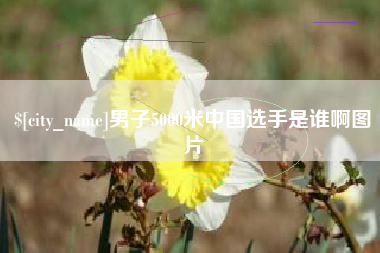 和县男子5000米中国选手是谁啊图片