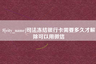 和县司法冻结银行卡需要多久才解除可以用微信