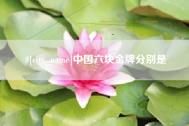 和县中国六块金牌分别是
