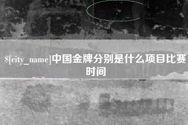 和县中国金牌分别是什么项目比赛时间
