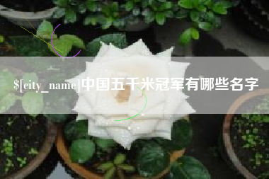和县中国五千米冠军有哪些名字